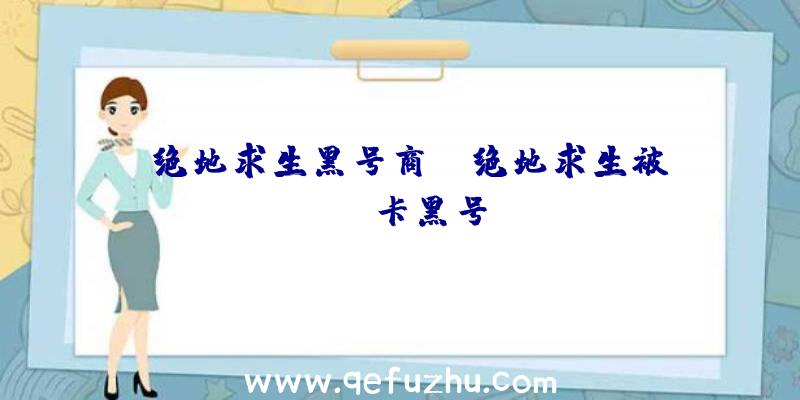 「绝地求生黑号商」|绝地求生被vac卡黑号